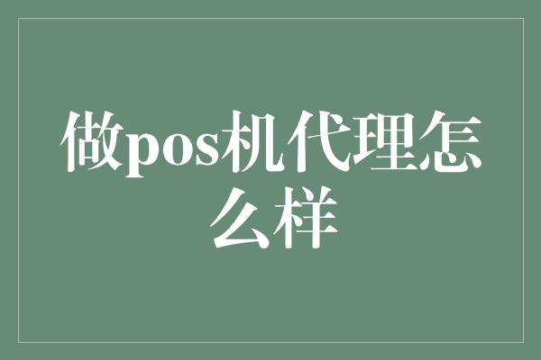 做pos机代理怎么样