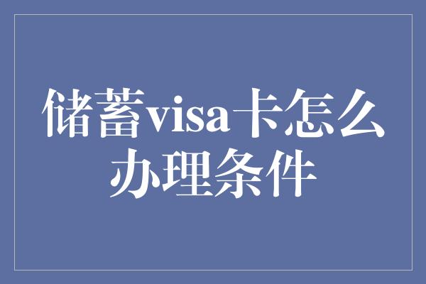 储蓄visa卡怎么办理条件