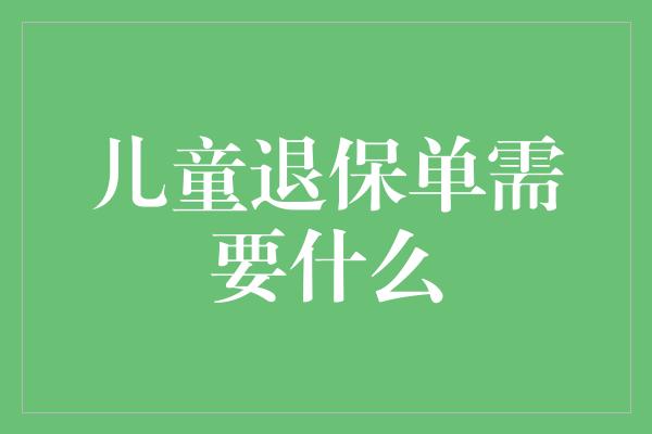 儿童退保单需要什么