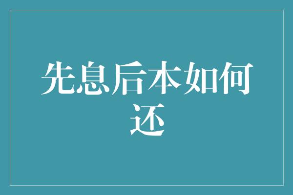 先息后本如何还