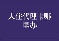 如何办理入住代理卡？攻略解析