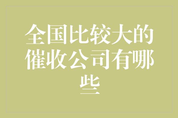 全国比较大的催收公司有哪些