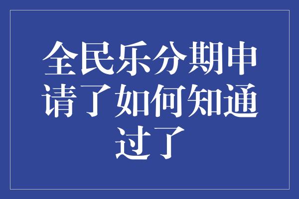 全民乐分期申请了如何知通过了