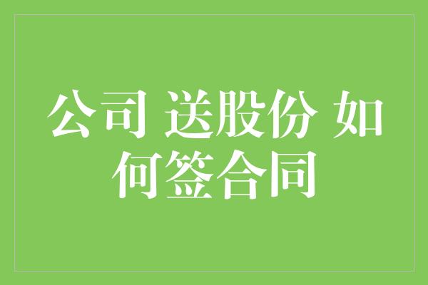 公司 送股份 如何签合同