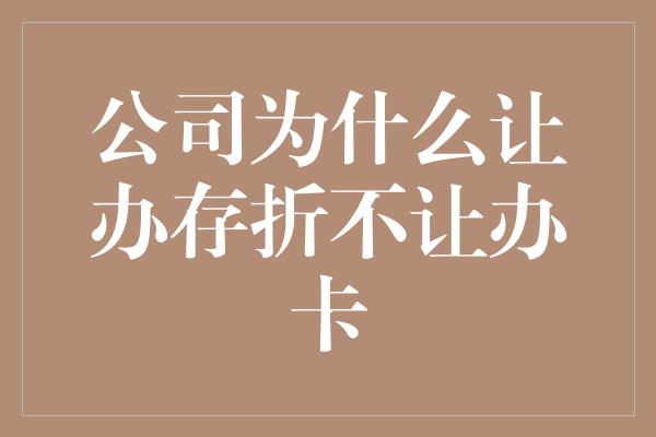 公司为什么让办存折不让办卡