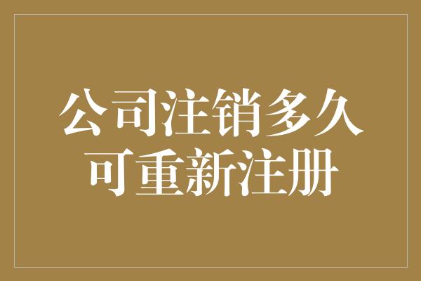 公司注销多久可重新注册