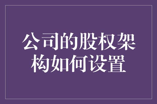 公司的股权架构如何设置