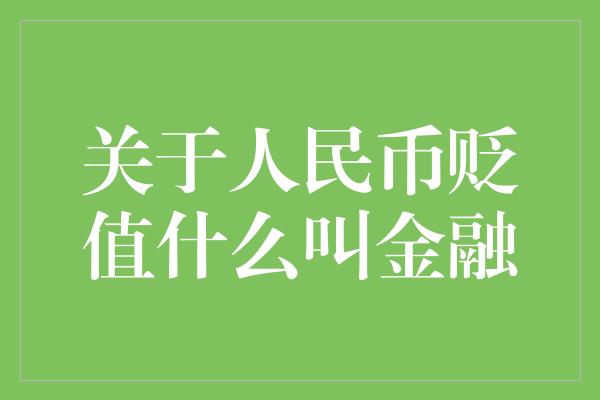 关于人民币贬值什么叫金融