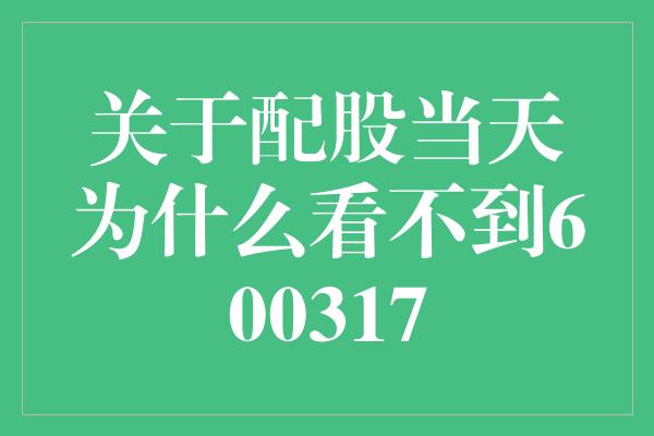 关于配股当天为什么看不到600317