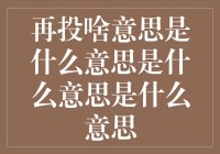 再投啥意思是什么意思是什么意思是什么意思——你还有九十九个疑问待解答