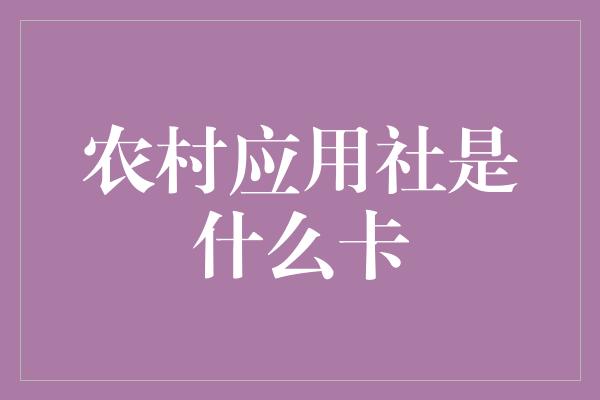 农村应用社是什么卡