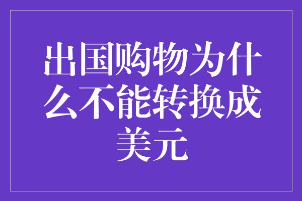 出国购物为什么不能转换成美元