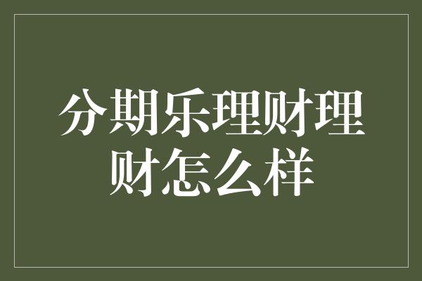 分期乐理财理财怎么样