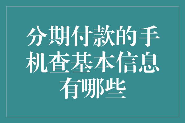 分期付款的手机查基本信息有哪些