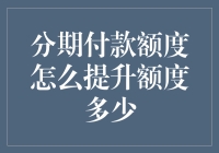 分期付款额度怎么提升？四招教你从土财主变成金主爸爸