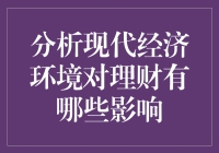 现代经济环境中的理财影响分析：机遇与挑战