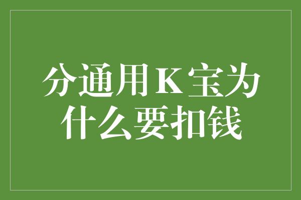 分通用Ｋ宝为什么要扣钱