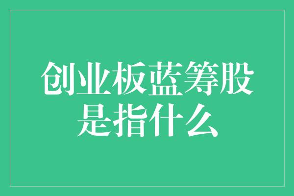 创业板蓝筹股是指什么