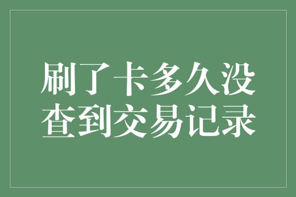 刷了卡多久没查到交易记录