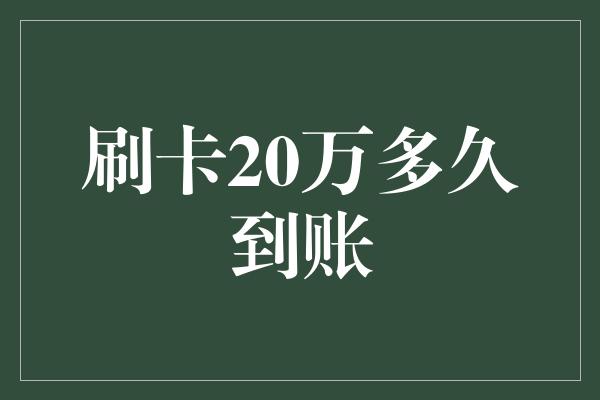 刷卡20万多久到账