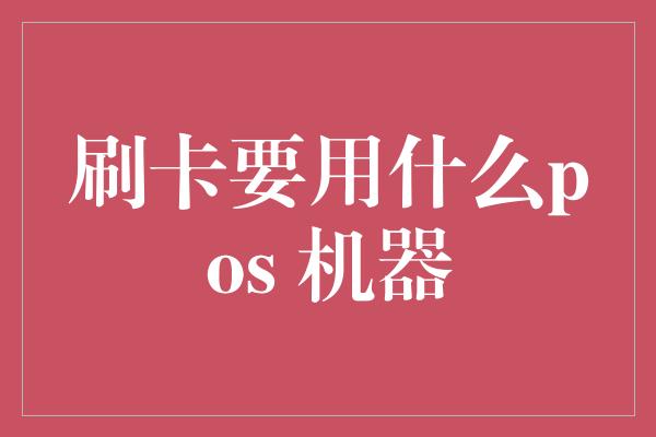 刷卡要用什么pos 机器