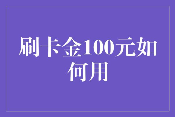 刷卡金100元如何用