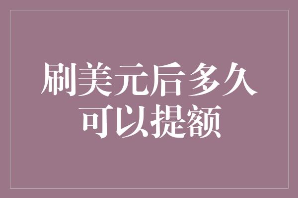 刷美元后多久可以提额