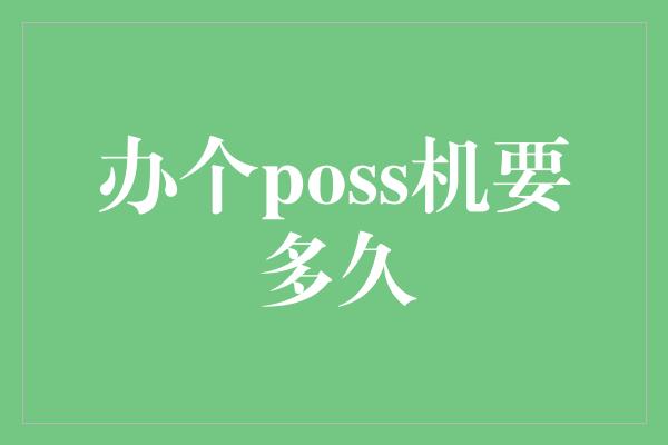 办个poss机要多久