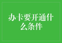 办卡要开通什么条件？全面解析从学生卡到信用卡的开通流程