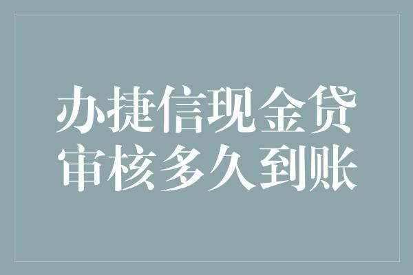 办捷信现金贷审核多久到账