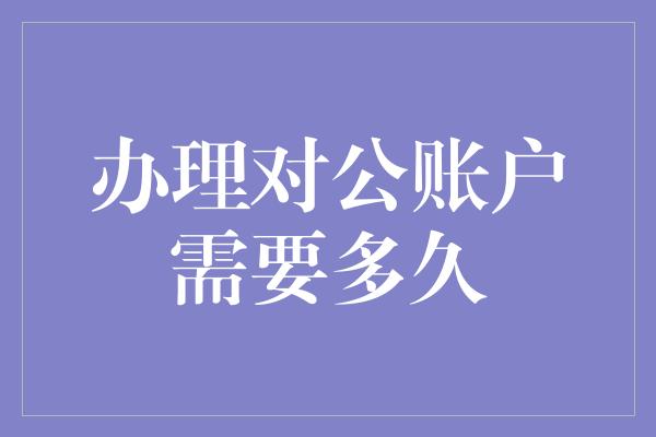 办理对公账户需要多久