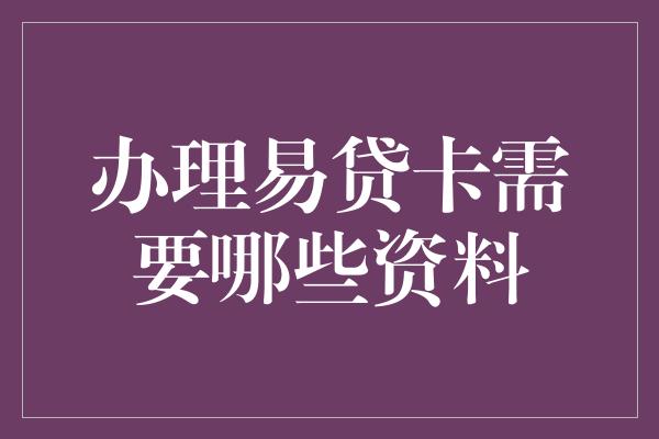 办理易贷卡需要哪些资料