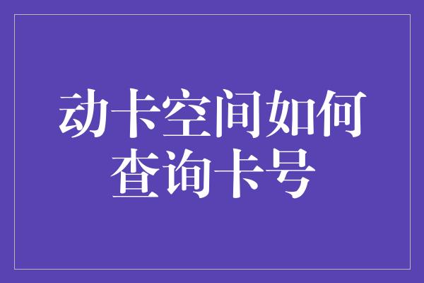 动卡空间如何查询卡号