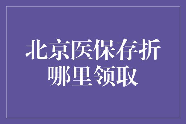 北京医保存折哪里领取