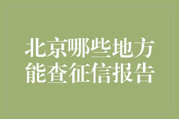 北京哪些地方能查征信报告