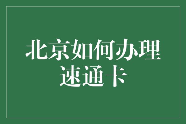 北京如何办理速通卡