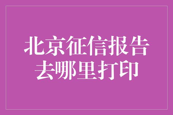 北京征信报告去哪里打印