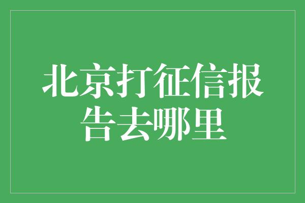 北京打征信报告去哪里