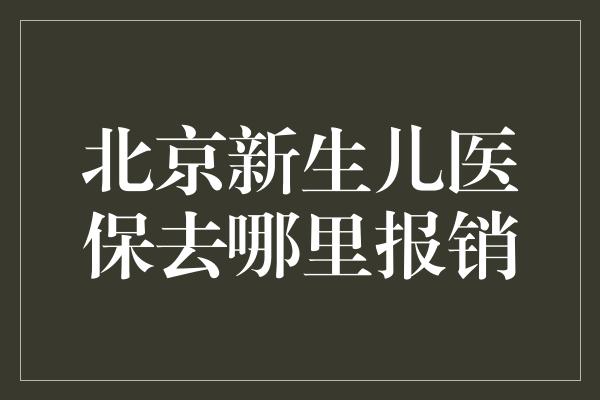 北京新生儿医保去哪里报销