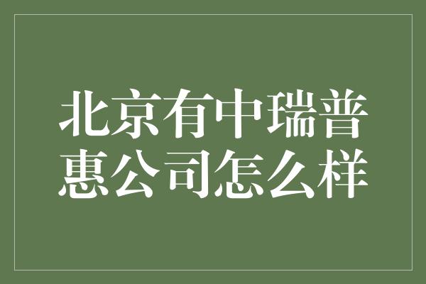 北京有中瑞普惠公司怎么样