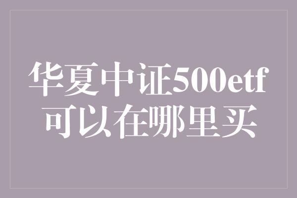 华夏中证500etf可以在哪里买