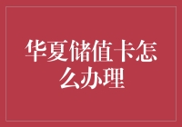 华夏储值卡办理指南：轻松掌握便捷支付新方式