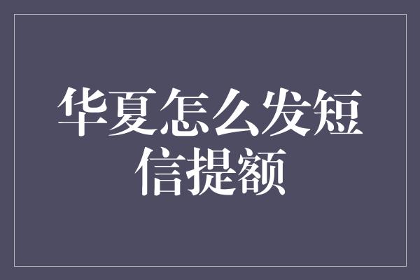 华夏怎么发短信提额