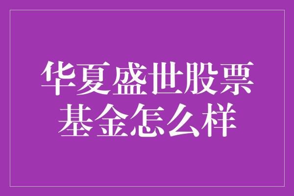 华夏盛世股票基金怎么样