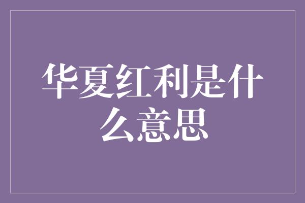 华夏红利是什么意思