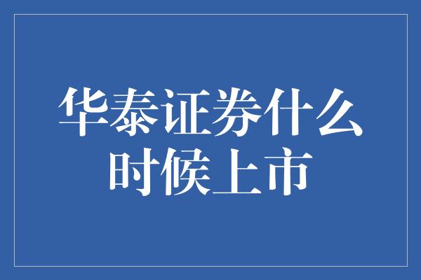 华泰证券什么时候上市