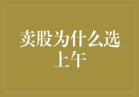 卖股为什么选上午：把握市场波动，实现最优收益