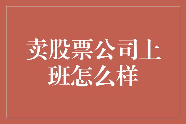 卖股票公司上班怎么样