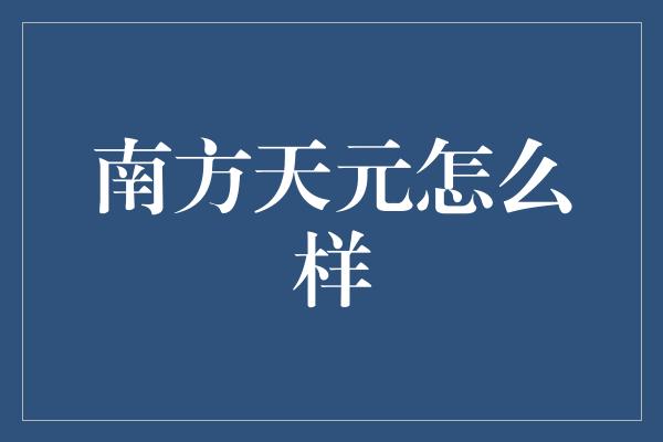 南方天元怎么样