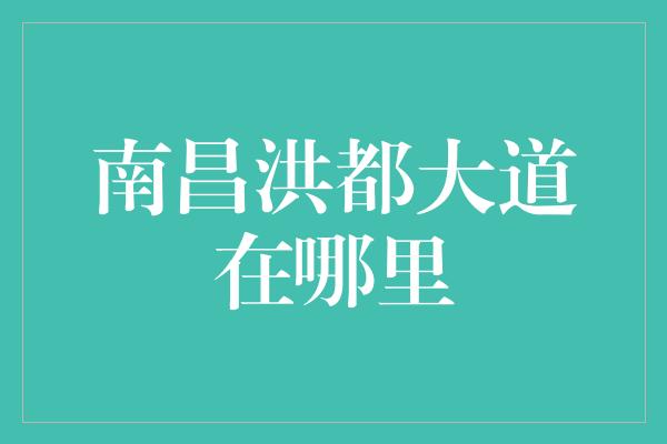 南昌洪都大道在哪里